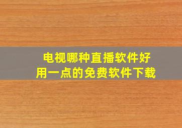 电视哪种直播软件好用一点的免费软件下载