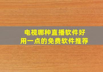 电视哪种直播软件好用一点的免费软件推荐