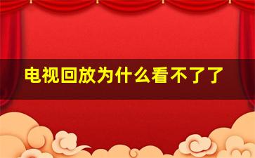 电视回放为什么看不了了