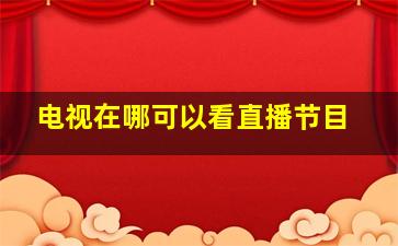 电视在哪可以看直播节目