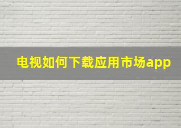 电视如何下载应用市场app