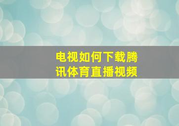 电视如何下载腾讯体育直播视频