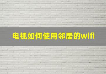 电视如何使用邻居的wifi