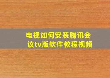 电视如何安装腾讯会议tv版软件教程视频