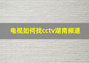 电视如何找cctv湖南频道