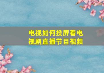 电视如何投屏看电视剧直播节目视频