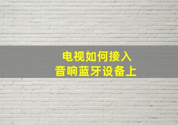 电视如何接入音响蓝牙设备上