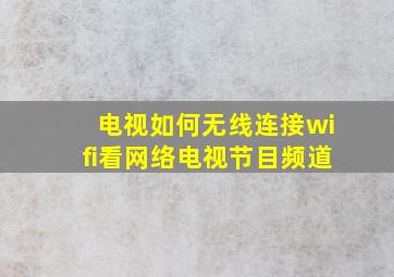 电视如何无线连接wifi看网络电视节目频道