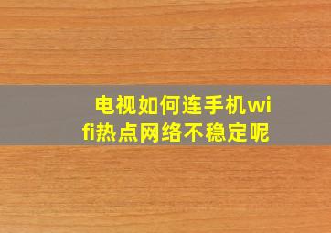 电视如何连手机wifi热点网络不稳定呢