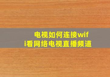 电视如何连接wifi看网络电视直播频道