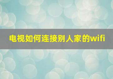 电视如何连接别人家的wifi