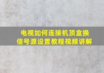 电视如何连接机顶盒换信号源设置教程视频讲解