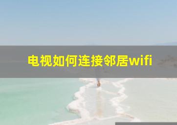 电视如何连接邻居wifi