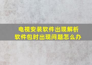 电视安装软件出现解析软件包时出现问题怎么办