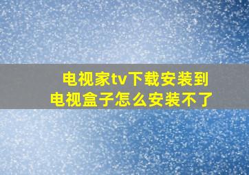 电视家tv下载安装到电视盒子怎么安装不了