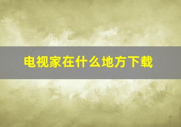 电视家在什么地方下载