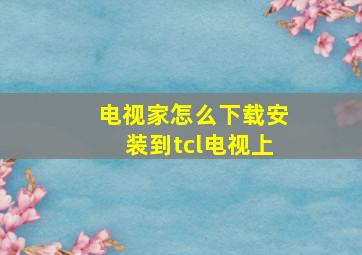 电视家怎么下载安装到tcl电视上