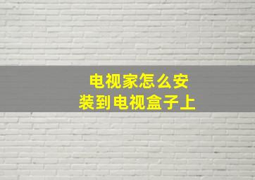 电视家怎么安装到电视盒子上