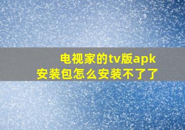 电视家的tv版apk安装包怎么安装不了了