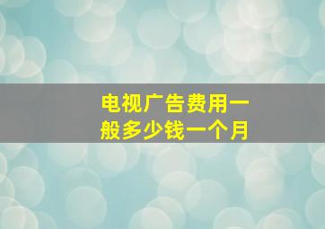 电视广告费用一般多少钱一个月