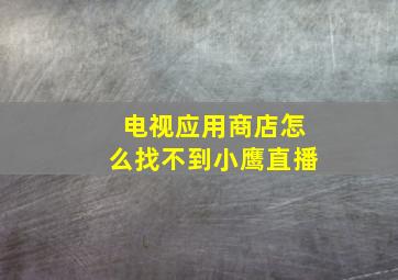 电视应用商店怎么找不到小鹰直播