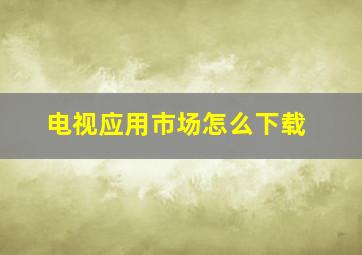 电视应用市场怎么下载