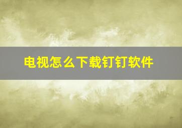 电视怎么下载钉钉软件