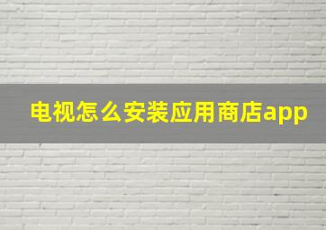 电视怎么安装应用商店app