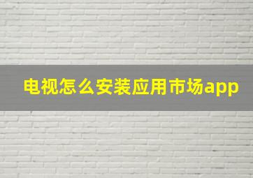 电视怎么安装应用市场app