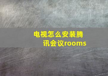 电视怎么安装腾讯会议rooms