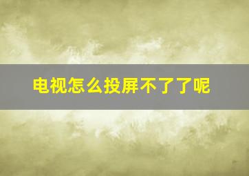 电视怎么投屏不了了呢