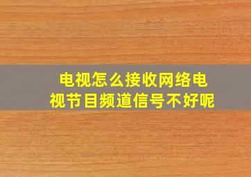 电视怎么接收网络电视节目频道信号不好呢