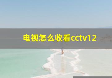 电视怎么收看cctv12