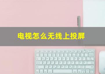 电视怎么无线上投屏