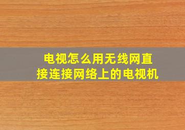 电视怎么用无线网直接连接网络上的电视机