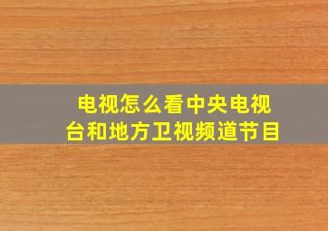 电视怎么看中央电视台和地方卫视频道节目