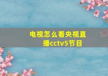 电视怎么看央视直播cctv5节目