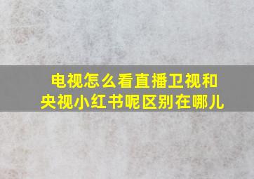 电视怎么看直播卫视和央视小红书呢区别在哪儿