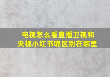 电视怎么看直播卫视和央视小红书呢区别在哪里