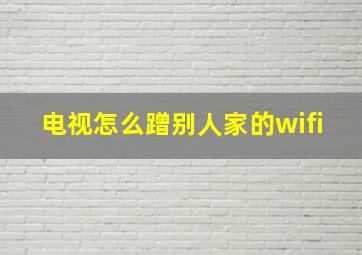 电视怎么蹭别人家的wifi