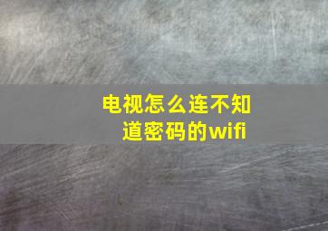 电视怎么连不知道密码的wifi