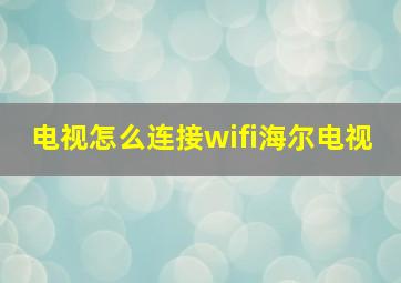 电视怎么连接wifi海尔电视