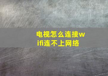 电视怎么连接wifi连不上网络