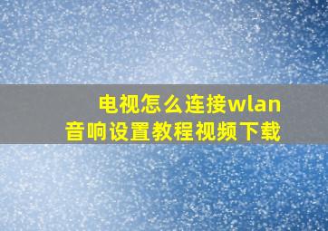 电视怎么连接wlan音响设置教程视频下载