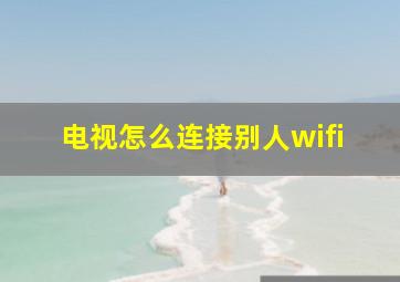 电视怎么连接别人wifi