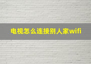 电视怎么连接别人家wifi