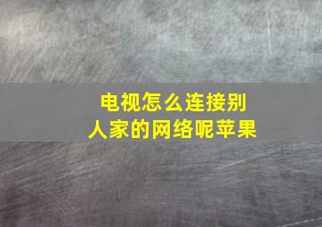 电视怎么连接别人家的网络呢苹果