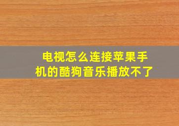 电视怎么连接苹果手机的酷狗音乐播放不了