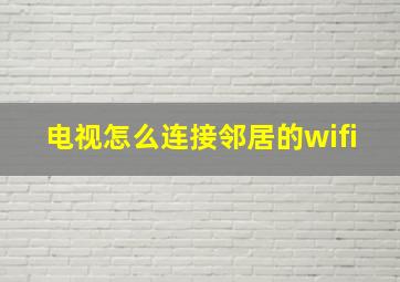 电视怎么连接邻居的wifi