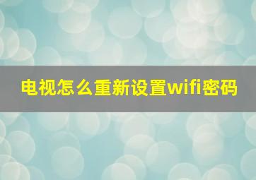 电视怎么重新设置wifi密码